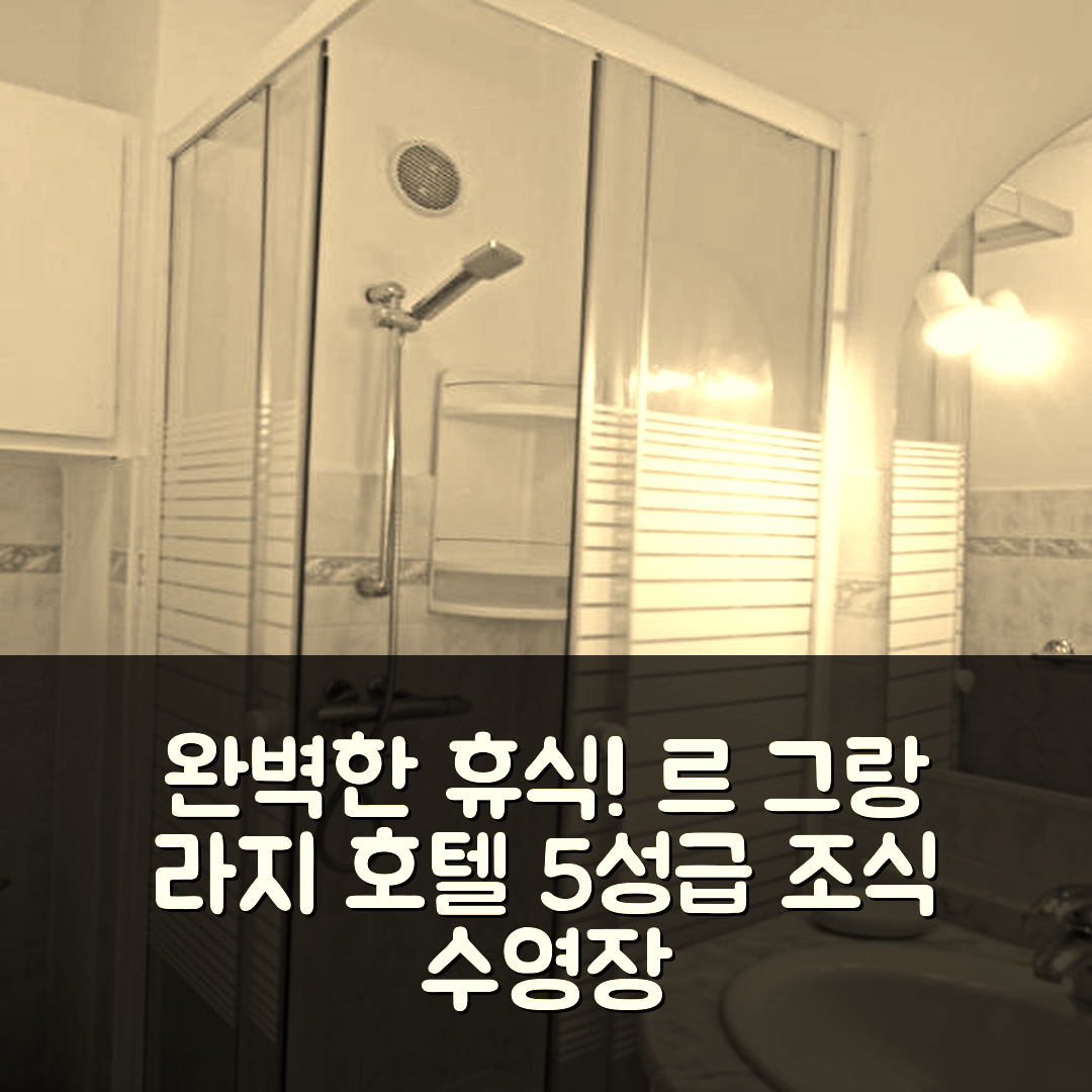 셍트 막심므 숙소 여행 호텔 추천 르 그랑 라지 호텔 | 5성급 조식과 수영장으로 완벽한 휴식지 7가지 팁