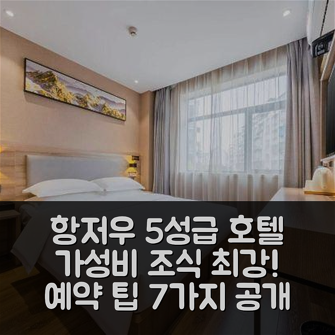 항저우 숙소 여행 호텔 추천 항주 유항로 메트로 스테이션 | 가성비와 조식이 뛰어난 5성급 호텔 예약 팁 7가지